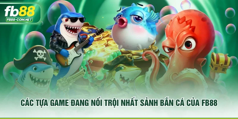 Các tựa game đang nổi trội nhất sảnh bắn cá của FB88