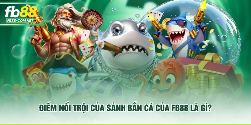 Điểm nổi trội của sảnh bắn cá của FB88 là gì?