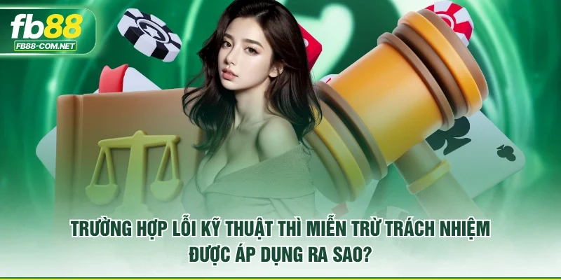 Trường hợp lỗi kỹ thuật thì miễn trừ trách nhiệm được áp dụng ra sao?